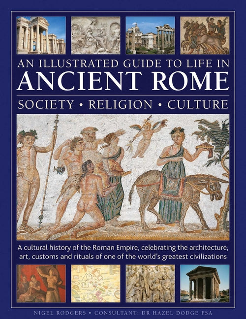 An Illustrated Guide to Life in Ancient Rome: Society, Religion, Culture: A Cultural History of the Roman Empire, Celebrating the Architecture, Art, Cust - Ingram