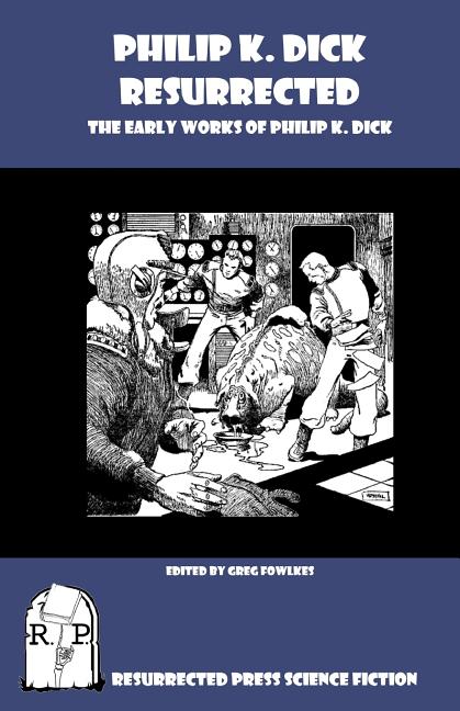 Philip K. Dick Resurrected: The Early Works of Philip K. Dick