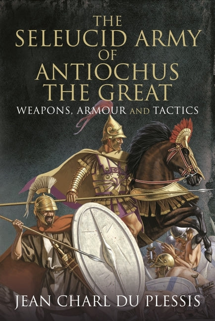 Seleucid Army of Antiochus the Great: Weapons, Armour and Tactics - Ingram