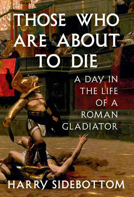 Those Who Are about to Die: A Day in the Life of a Roman Gladiator - Ingram