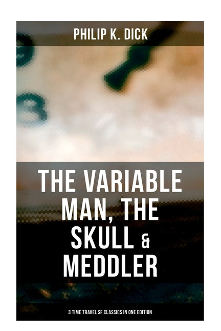 The Variable Man, the Skull & Meddler - 3 Time Travel SF Classics in One Edition