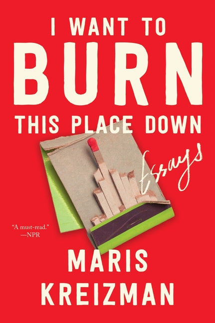 I Want to Burn This Place Down: Essays