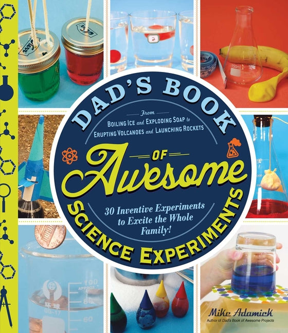 Dad's Book of Awesome Science Experiments: From Boiling Ice and Exploding Soap to Erupting Volcanoes and Launching Rockets: 30 Inventive Experiments t