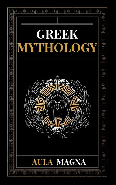 Greek Mythology: The Myths of Ancient Greece from the Origin of the Cosmos and the Appearance of the Titans to the Time of Gods and Men. Invincible He