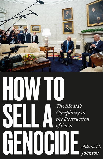 How to Sell a Genocide: The Media's Complicity in the Destruction of Gaza - Ingram