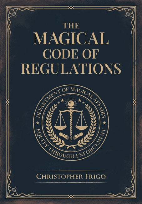 The Magical Code of Regulations: A Fantasy Rulebook of Spellcasting Laws, Arcane Regulation, and Magical Compliance