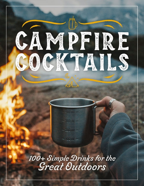 Campfire Cocktails: 100+ Simple Drinks for the Great Outdoors - Ingram